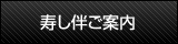 寿し伴ご案内